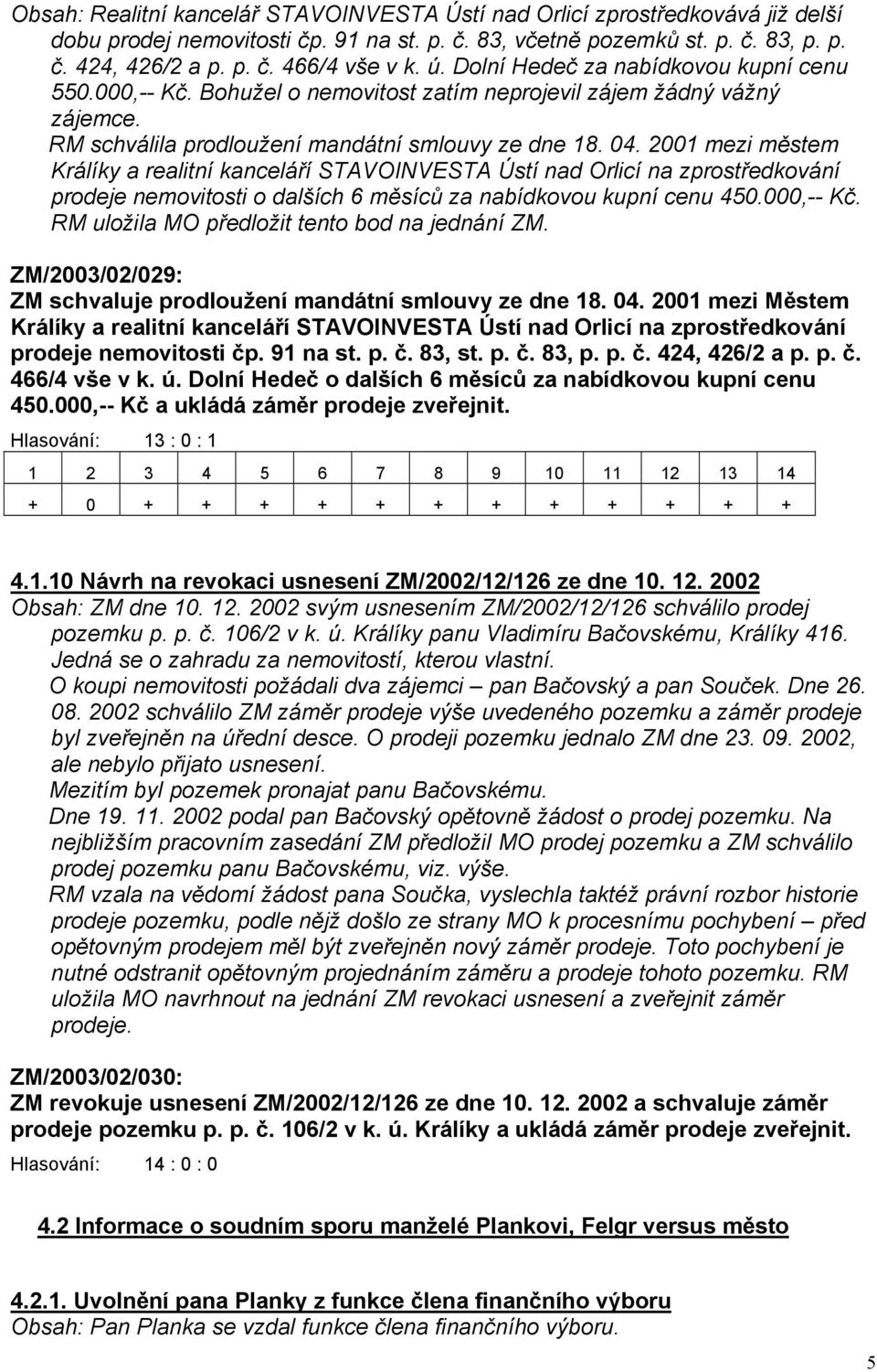 2001 mezi městem Králíky a realitní kanceláří STAVOINVESTA Ústí nad Orlicí na zprostředkování prodeje nemovitosti o dalších 6 měsíců za nabídkovou kupní cenu 450.000,-- Kč.