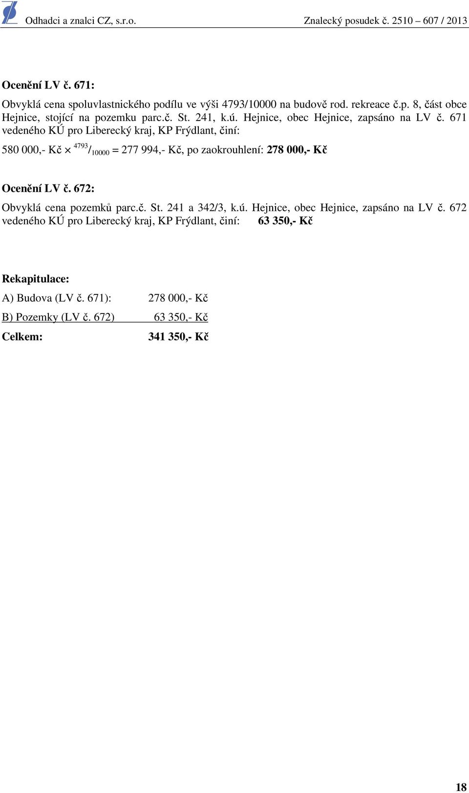 671 vedeného KÚ pro Liberecký kraj, KP Frýdlant, činí: 580 000,- Kč 4793 / 10000 = 277 994,- Kč, po zaokrouhlení: 278 000,- Kč Ocenění LV č.