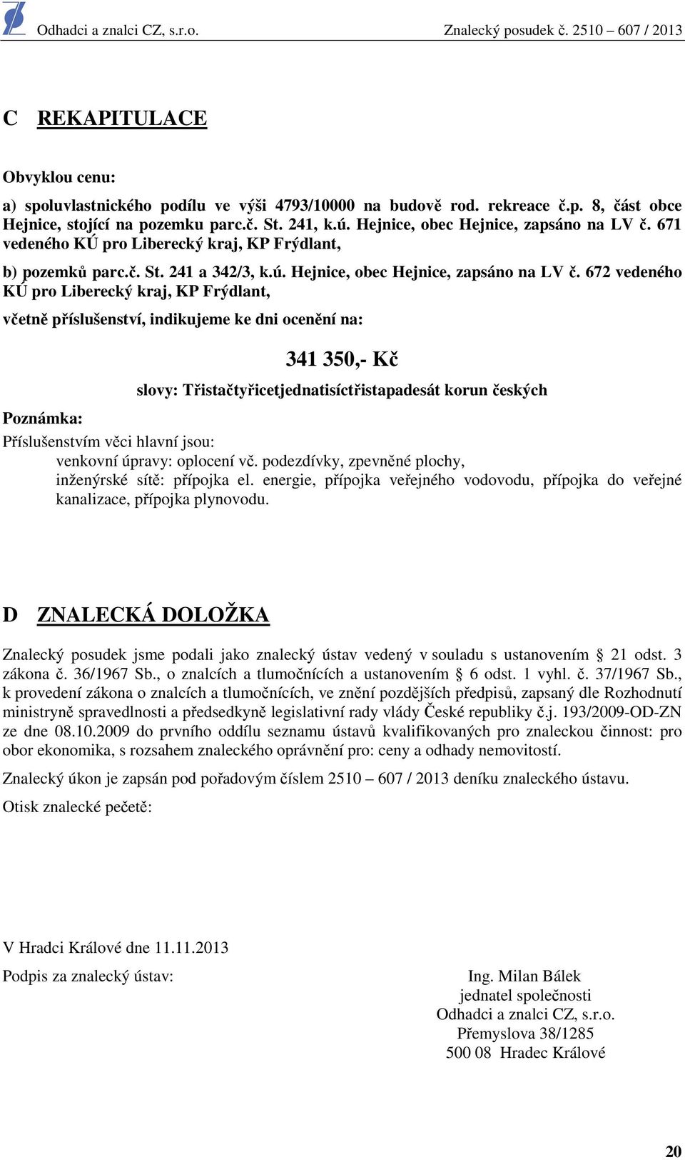 672 vedeného KÚ pro Liberecký kraj, KP Frýdlant, včetně příslušenství, indikujeme ke dni ocenění na: 341 350,- Kč slovy: Třistačtyřicetjednatisíctřistapadesát korun českých Poznámka: Příslušenstvím