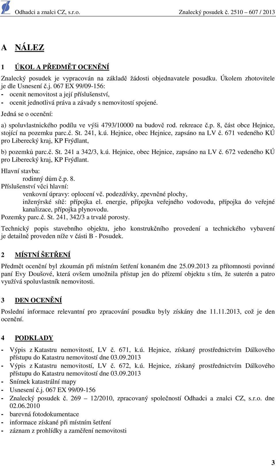 671 vedeného KÚ pro Liberecký kraj, KP Frýdlant, b) pozemků parc.č. St. 241 a 342/3, k.ú. Hejnice, obec Hejnice, zapsáno na LV č. 672 vedeného KÚ pro Liberecký kraj, KP Frýdlant.