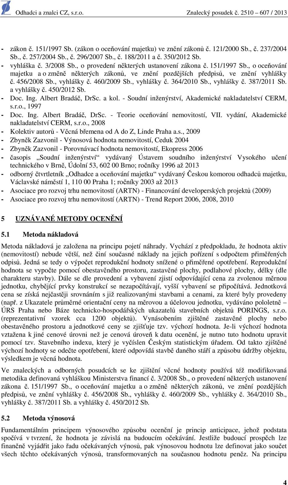 , vyhlášky č. 364/2010 Sb., vyhlášky č. 387/2011 Sb. a vyhlášky č. 450/2012 Sb. - Doc. Ing. Albert Bradáč, DrSc. a kol. - Soudní inženýrství, Akademické nakladatelství CERM, s.r.o., 1997 - Doc. Ing. Albert Bradáč, DrSc. - Teorie oceňování nemovitostí, VII.