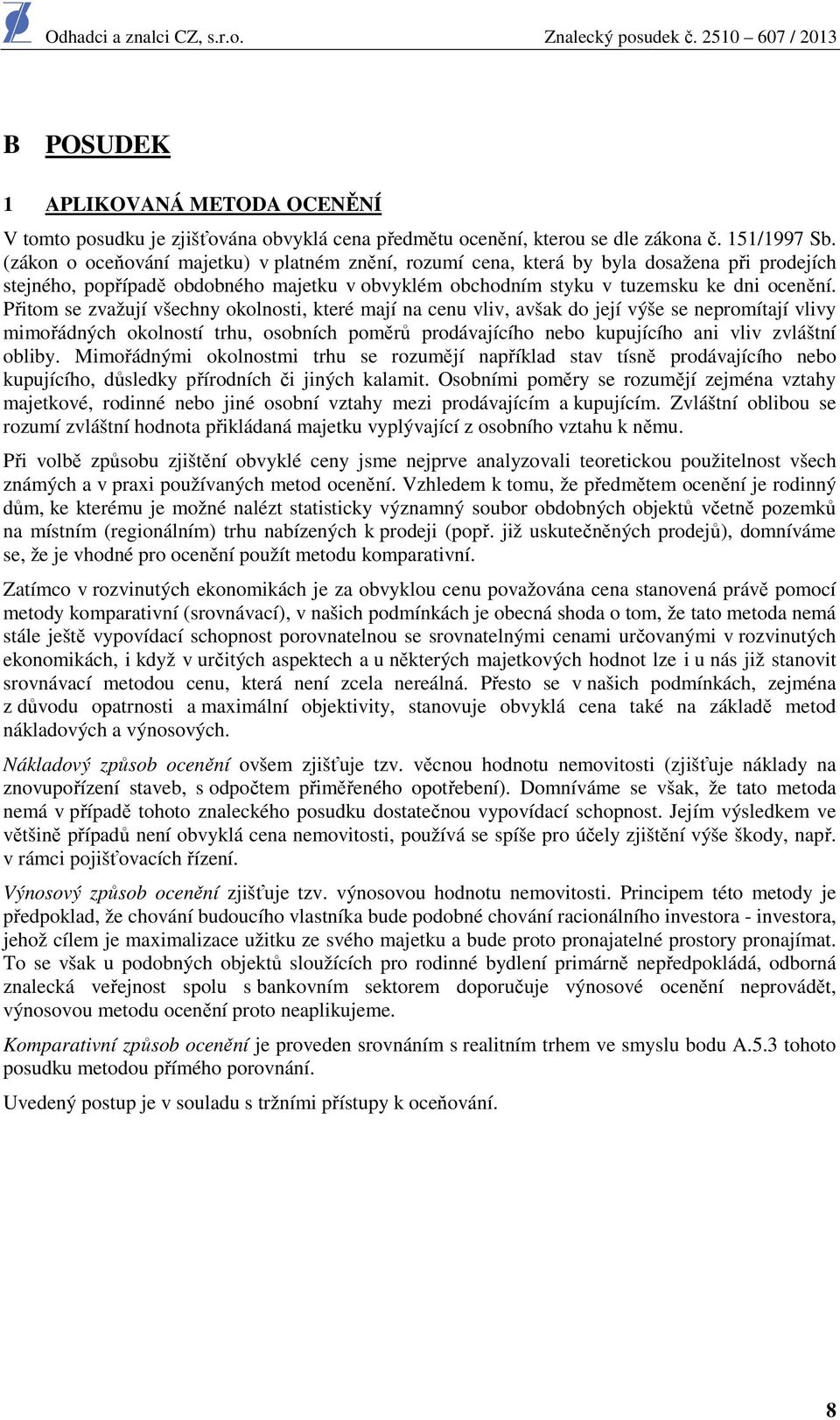 Přitom se zvažují všechny okolnosti, které mají na cenu vliv, avšak do její výše se nepromítají vlivy mimořádných okolností trhu, osobních poměrů prodávajícího nebo kupujícího ani vliv zvláštní