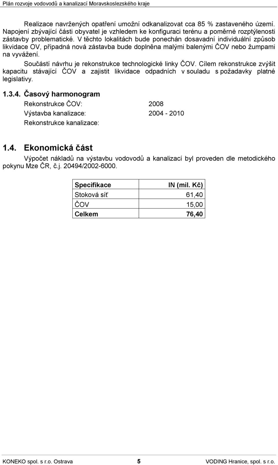 Součástí návrhu je rekonstrukce technologické linky ČOV. Cílem rekonstrukce zvýšit kapacitu stávající ČOV a zajistit likvidace odpadních v souladu s požadavky platné legislativy. 1.3.4.