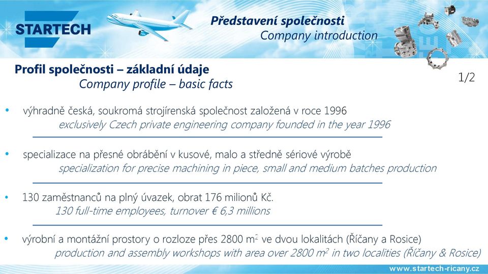 precise machining in piece, small and medium batches production 130 zaměstnanců na plný úvazek, obrat 176 milionů Kč.