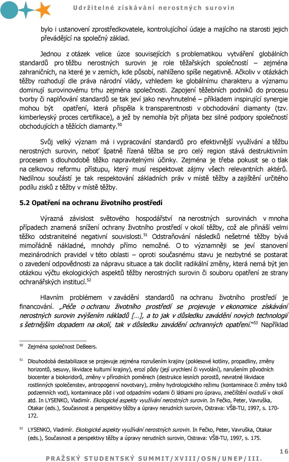 působí, nahlíženo spíše negativně. Ačkoliv v otázkách těžby rozhodují dle práva národní vlády, vzhledem ke globálnímu charakteru a významu dominují surovinovému trhu zejména společnosti.