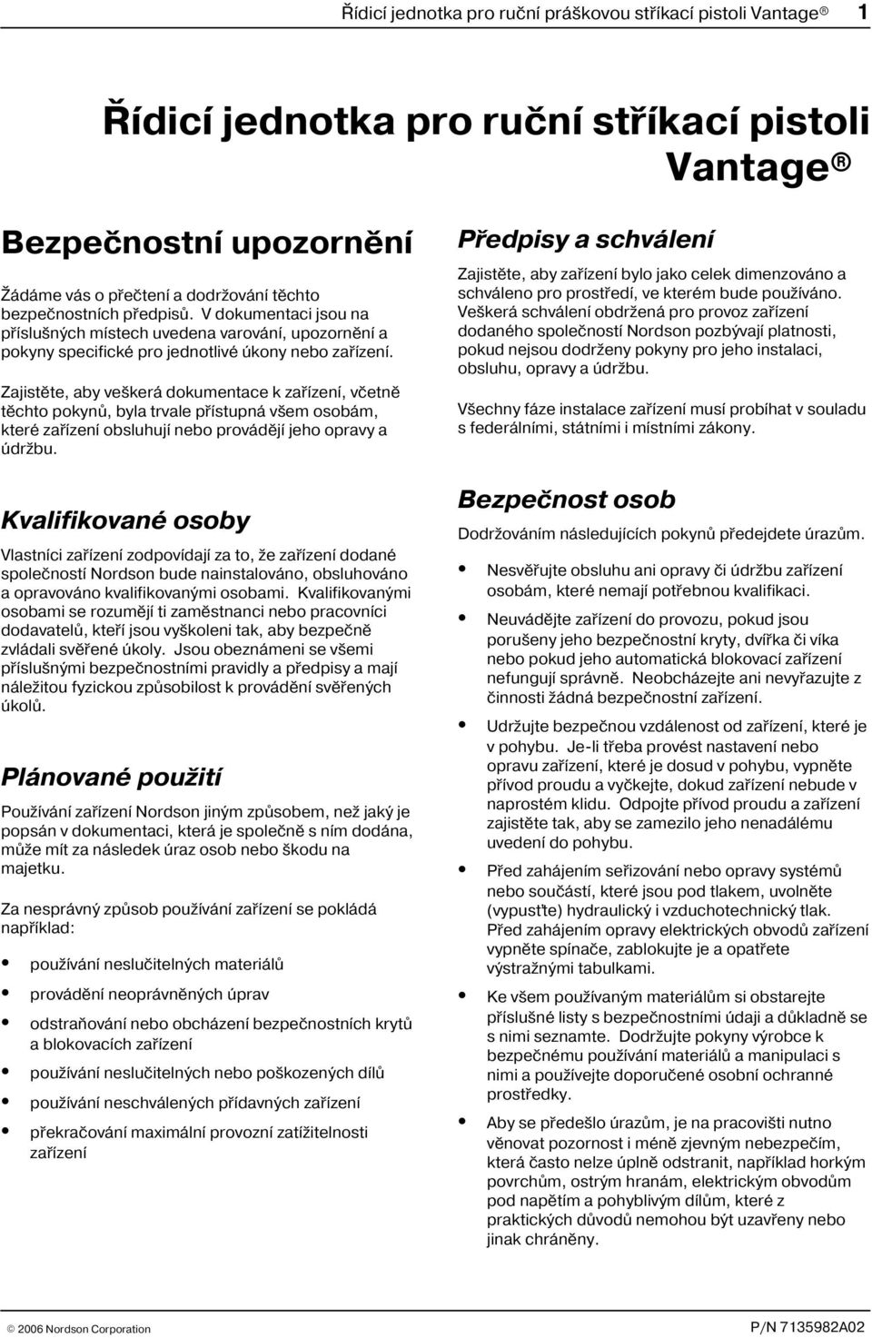 Zajistìte, aby veškerá dokumentace k zaøízení, vèetnì tìchto pokynù, byla trvale pøístupná všem osobám, které zaøízení obsluhují nebo provádìjí jeho opravy a údržbu.