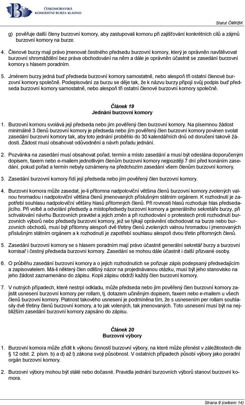 komory s hlasem poradním. 5. Jménem burzy jedná buď předseda burzovní komory samostatně, nebo alespoň tři ostatní členové burzovní komory společně.