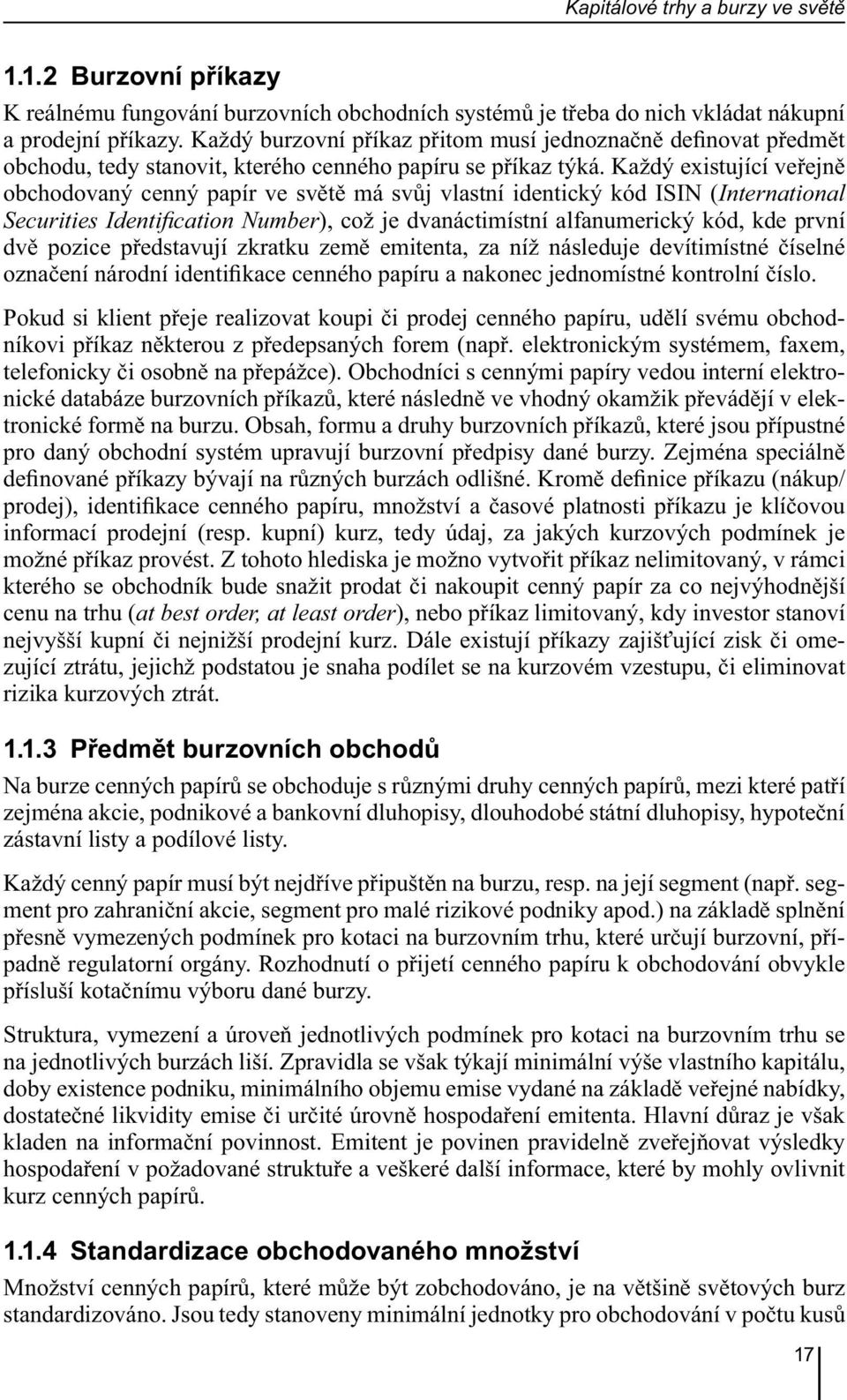 Každý existující veřejně obchodovaný cenný papír ve světě má svůj vlastní identický kód ISIN (International Securities Identification Number), což je dvanáctimístní alfanumerický kód, kde první dvě