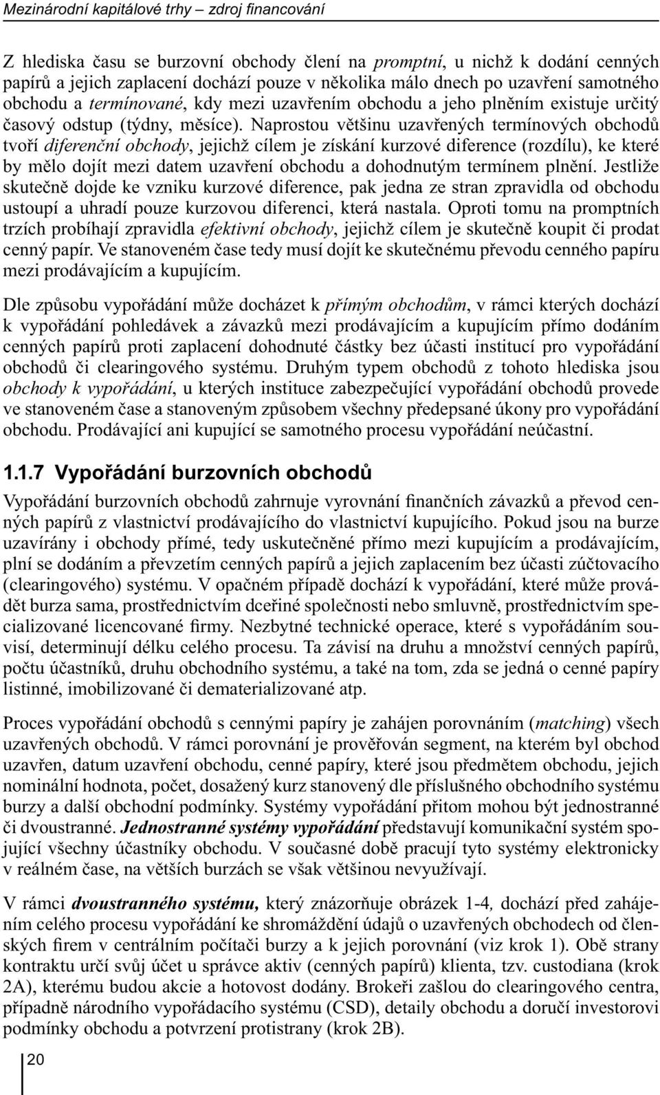 Naprostou většinu uzavřených termínových obchodů tvoří diferenční obchody, jejichž cílem je získání kurzové diference (rozdílu), ke které by mělo dojít mezi datem uzavření obchodu a dohodnutým