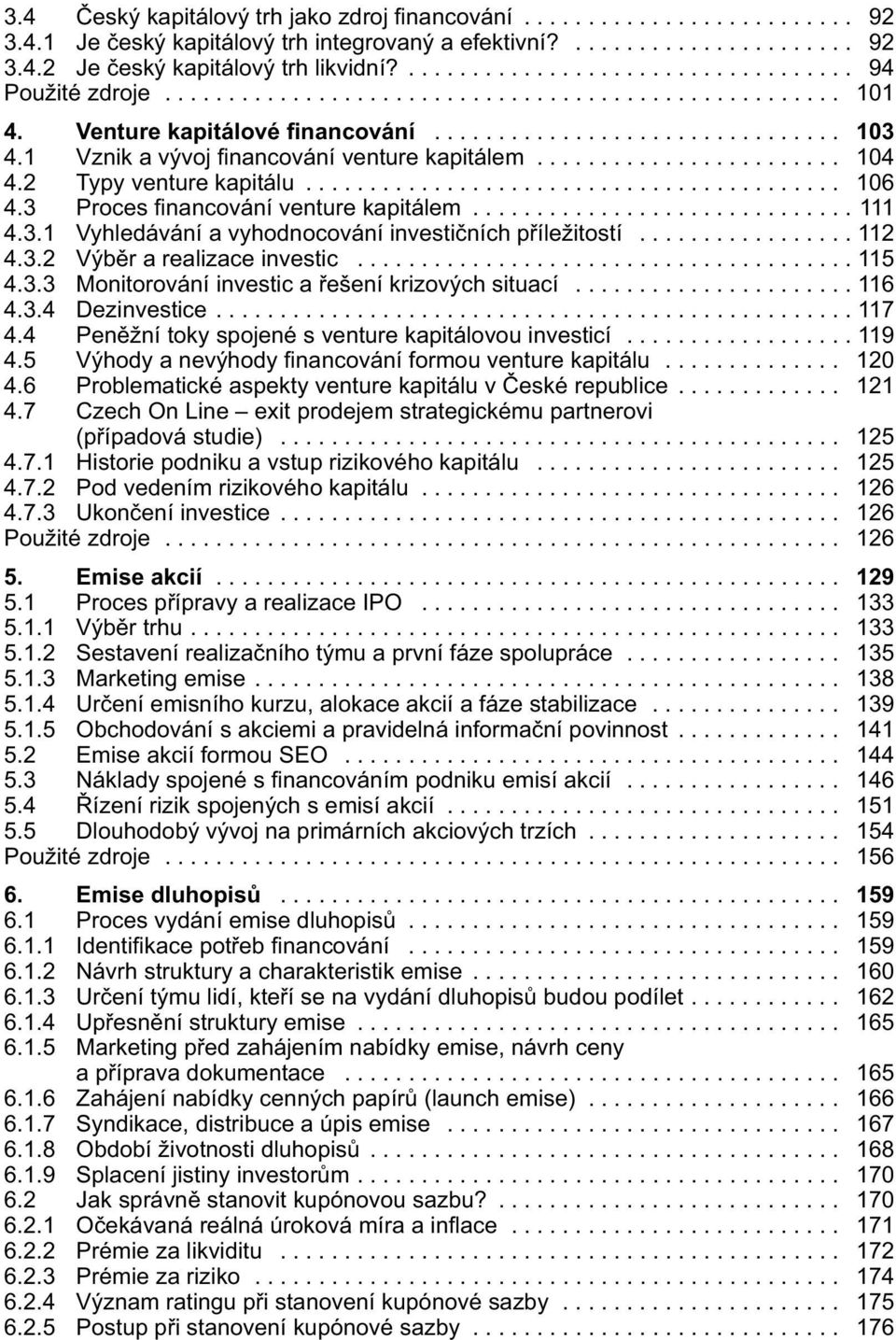 1 Vznik a vývoj financování venture kapitálem........................ 104 4.2 Typy venture kapitálu.......................................... 106 4.3 Proces financování venture kapitálem.............................. 111 4.