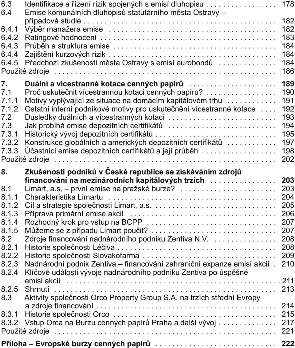 4.4 Zajištění kurzových rizik........................................ 184 6.4.5 Předchozí zkušenosti města Ostravy s emisí eurobondů.............. 184 Použité zdroje..................................................... 186 7.