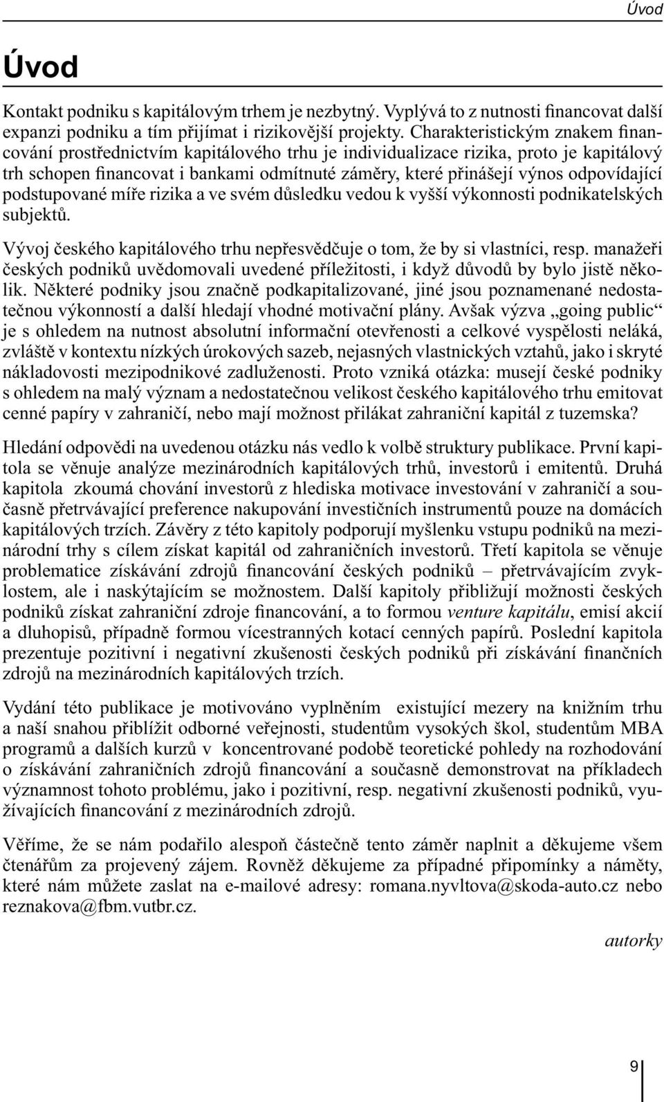 odpovídající podstupované míře rizika a ve svém důsledku vedou k vyšší výkonnosti podnikatelských subjektů. Vývoj českého kapitálového trhu nepřesvědčuje o tom, že by si vlastníci, resp.