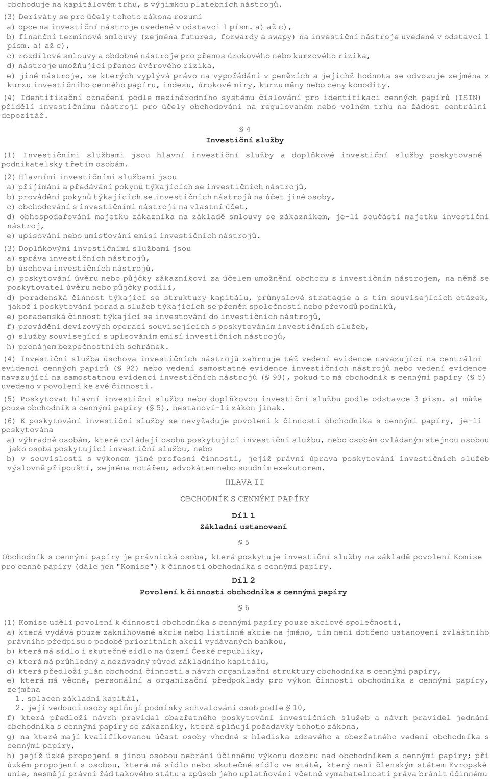 a)ažc), c) rozdílové smlouvy a obdobné nástroje pro penos úrokového nebo kurzového rizika, d) nástroje umožující penos úvrového rizika, e) jiné nástroje, ze kterých vyplývá právo na vypoádání v