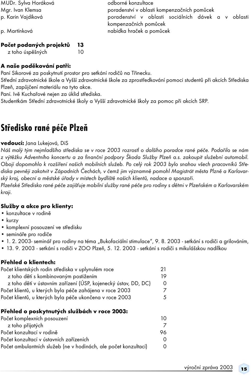 Střední zdravotnické škole a Vyšší zdravotnické škole za zprostředkování pomoci studentů při akcích Střediska Plzeň, zapůjčení materiálu na tyto akce. Paní. Ivě Kuchařové nejen za úklid střediska.