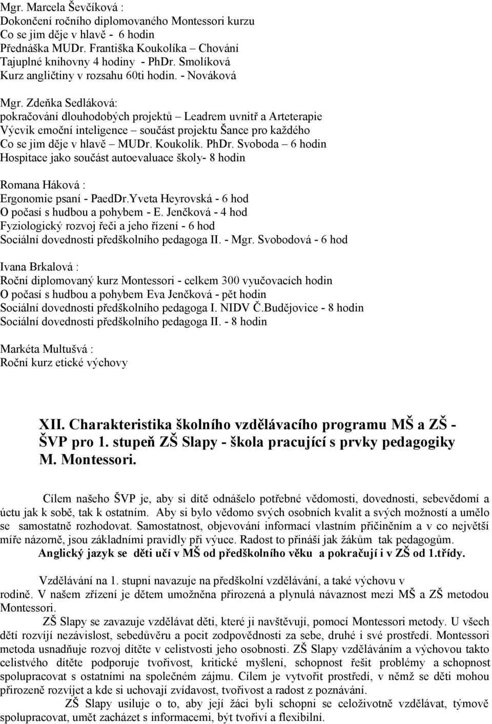 Zdeňka Sedláková: pokračování dlouhodobých projektů Leadrem uvnitř a Arteterapie Výcvik emoční inteligence součást projektu Šance pro každého Co se jim děje v hlavě MUDr. Koukolík. PhDr.