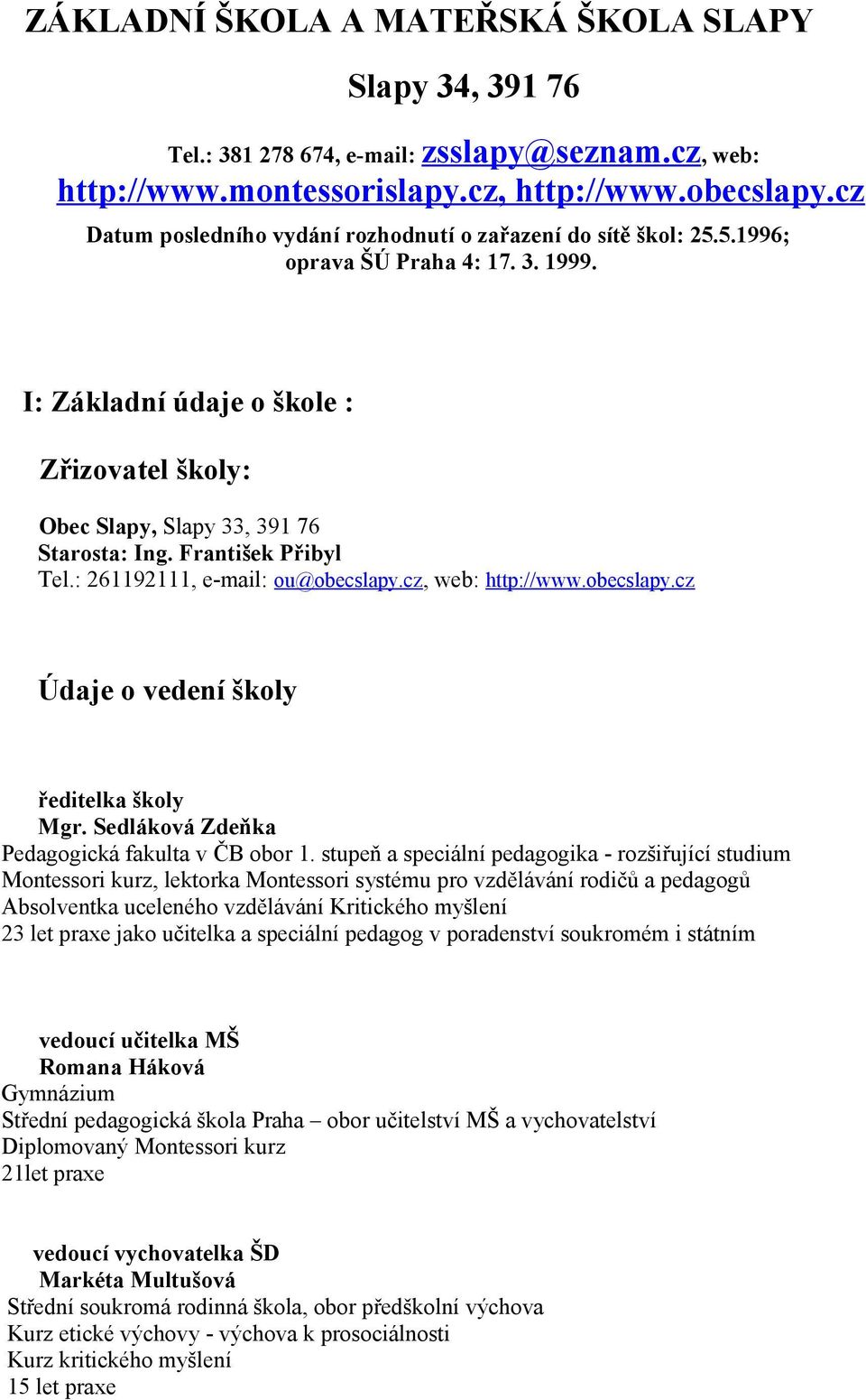 František Přibyl Tel.: 69, e-mail: ou@obecslapy.cz, web: http://www.obecslapy.cz Údaje o vedení školy ředitelka školy Mgr. Sedláková Zdeňka Pedagogická fakulta v ČB obor.