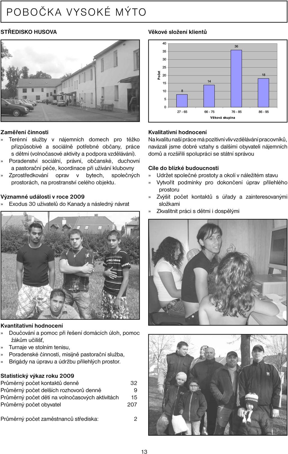 » Poradenství sociální, právní, občanské, duchovní a pastorační péče, koordinace při užívání klubovny» Zprostředkování oprav v bytech, společných prostorách, na prostranství celého objektu.