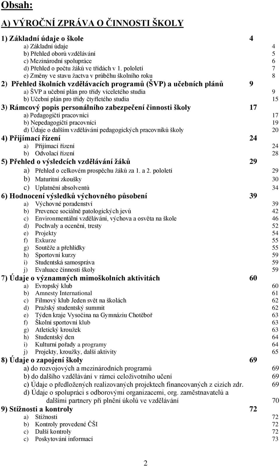 třídy čtyřletého studia 15 3) Rámcový popis personálního zabezpečení činnosti školy 17 a) Pedagogičtí pracovníci 17 b) Nepedagogičtí pracovníci 19 d) Údaje o dalším vzdělávání pedagogických