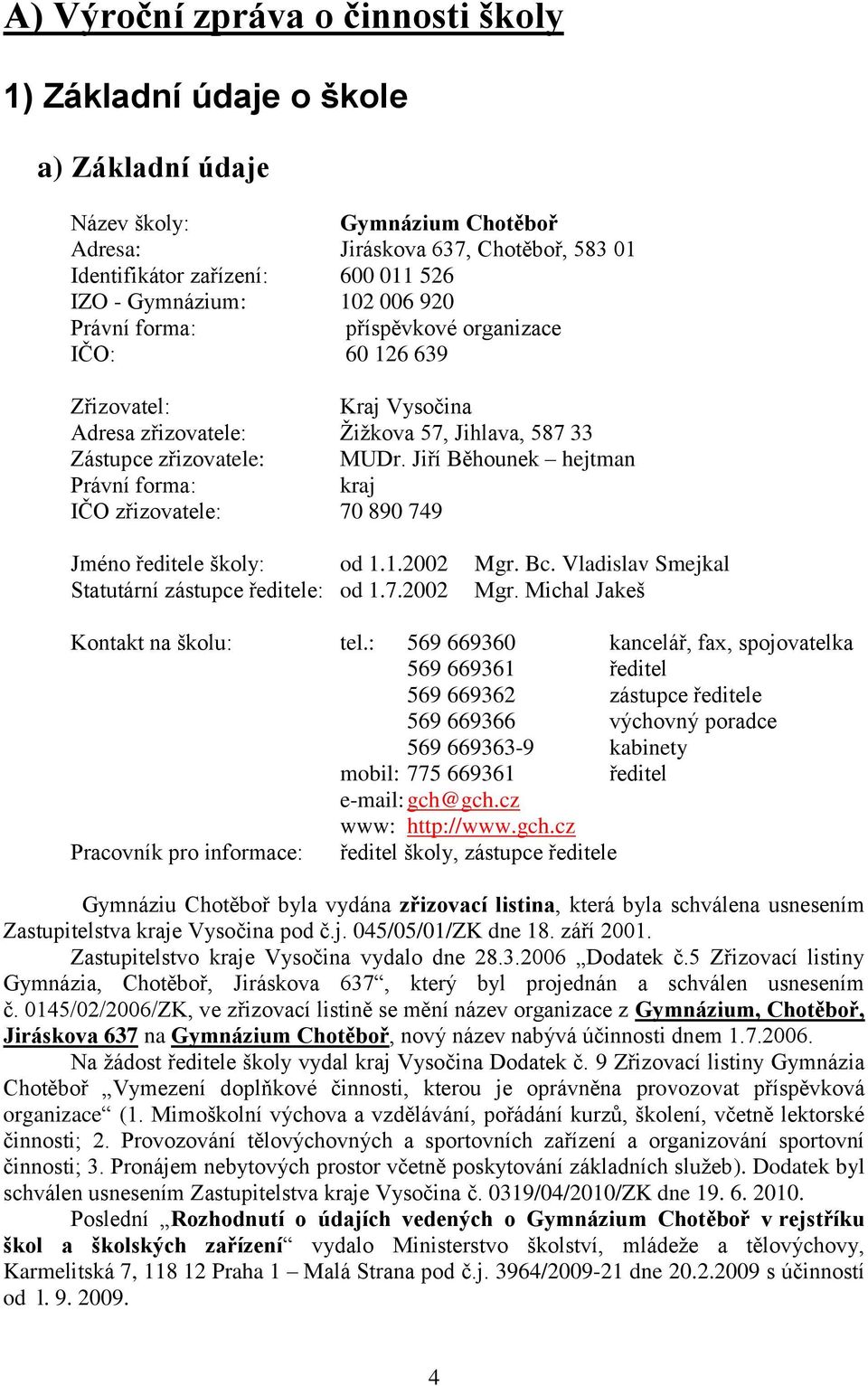 Jiří Běhounek hejtman Právní forma: kraj IČO zřizovatele: 70 890 749 Jméno ředitele školy: od 1.1.2002 Mgr. Bc. Vladislav Smejkal Statutární zástupce ředitele: od 1.7.2002 Mgr. Michal Jakeš Kontakt na školu: tel.