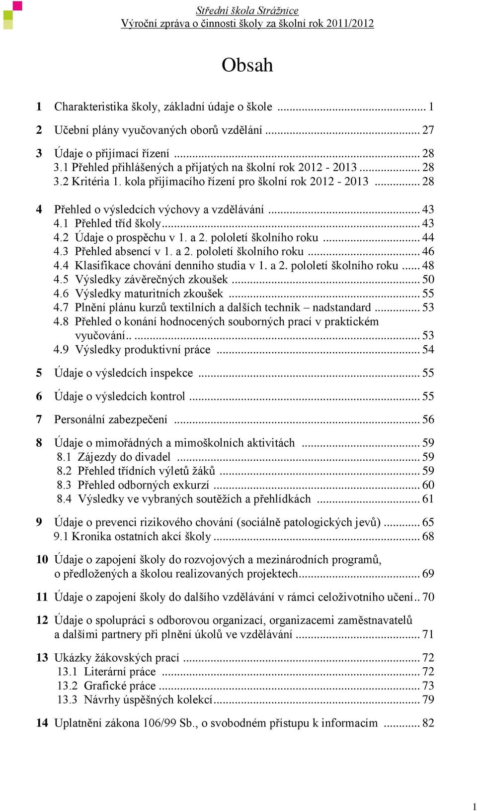 1 Přehled tříd školy... 43 4.2 Údaje o prospěchu v 1. a 2. pololetí školního roku... 44 4.3 Přehled absencí v 1. a 2. pololetí školního roku... 46 4.4 Klasifikace chování denního studia v 1. a 2. pololetí školního roku... 48 4.