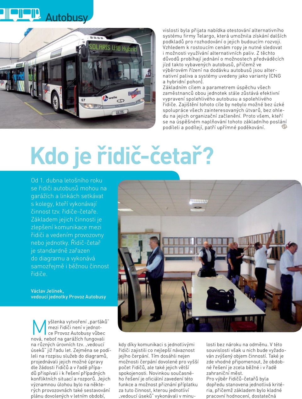 Z těchto důvodů probíhají jednání o možnostech předváděcích jízd takto vybavených autobusů, přičemž ve výběrovém řízení na dodávku autobusů jsou alternativní paliva a systémy uvedeny jako varianty