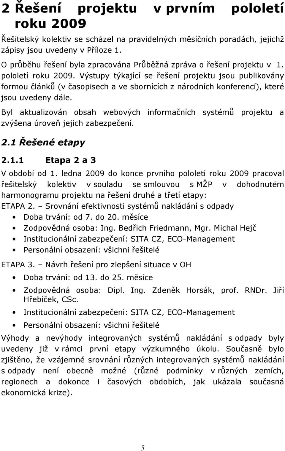 Výstupy týkající se řešení projektu jsou publikovány formou článků (v časopisech a ve sbornících z národních konferencí), které jsou uvedeny dále.