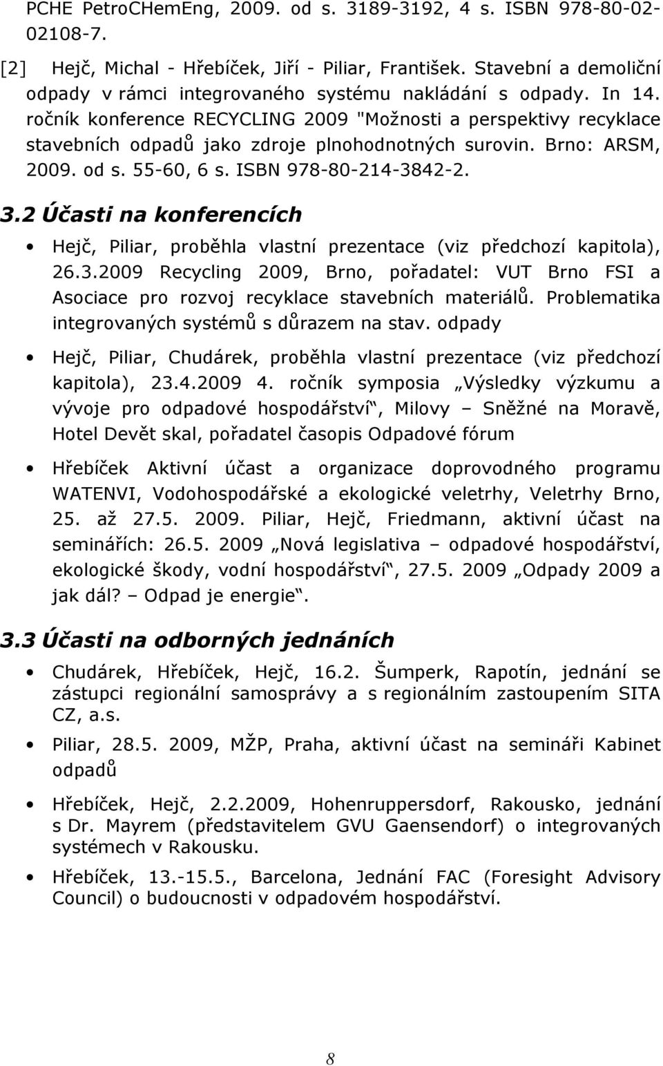 ročník konference RECYCLING 2009 "Možnosti a perspektivy recyklace stavebních odpadů jako zdroje plnohodnotných surovin. Brno: ARSM, 2009. od s. 55-60, 6 s. ISBN 978-80-214-3842-2. 3.