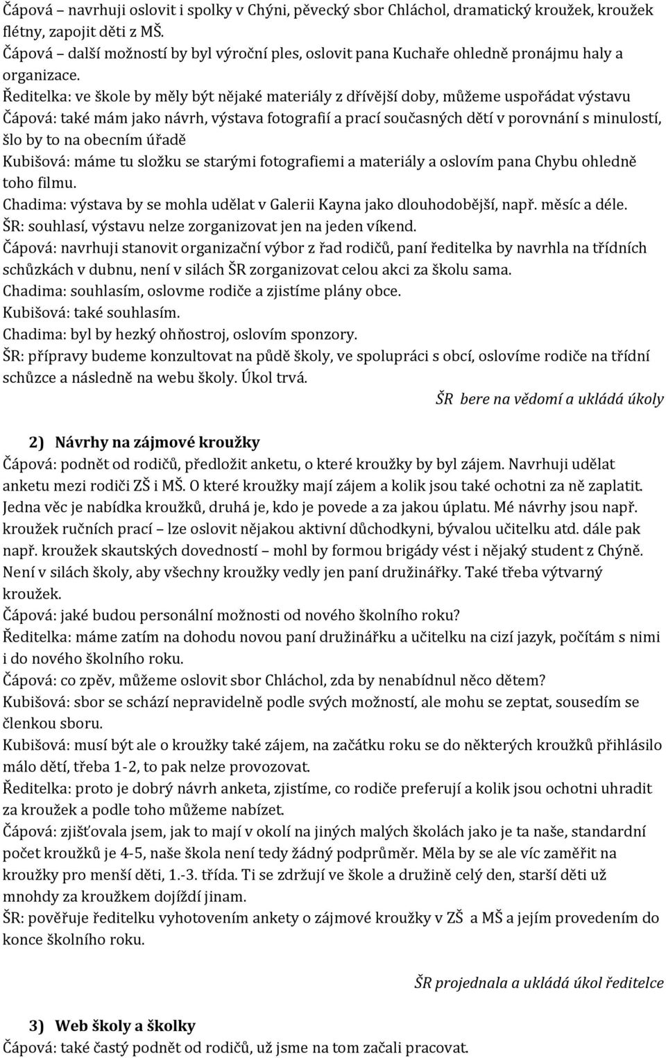 Ředitelka: ve škole by měly být nějaké materiály z dřívější doby, můžeme uspořádat výstavu Čápová: také mám jako návrh, výstava fotografií a prací současných dětí v porovnání s minulostí, šlo by to