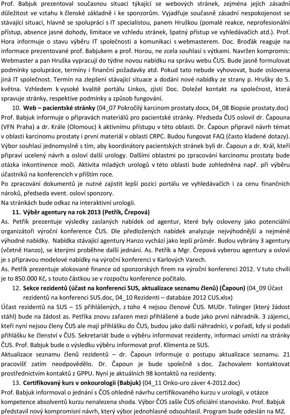 stránek, špatný přístup ve vyhledávačích atd.). Prof. Hora informuje o stavu výběru IT společnosti a komunikaci s webmasterem. Doc. Broďák reaguje na informace prezentované prof. Babjukem a prof.