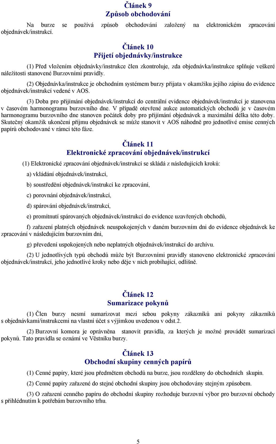 (2) Objednávka/instrukce je obchodním systémem burzy přijata v okamžiku jejího zápisu do evidence objednávek/instrukcí vedené v AOS.