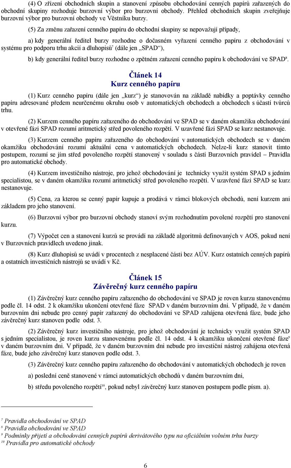 (5) Za změnu zařazení cenného papíru do obchodní skupiny se nepovažují případy, a) kdy generální ředitel burzy rozhodne o dočasném vyřazení cenného papíru z obchodování v systému pro podporu trhu