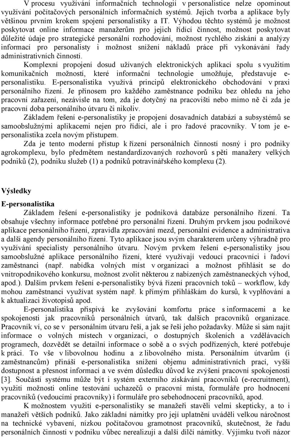 Výhodou těchto systémů je možnost poskytovat online informace manažerům pro jejich řídící činnost, možnost poskytovat důležité údaje pro strategické personální rozhodování, možnost rychlého získání a