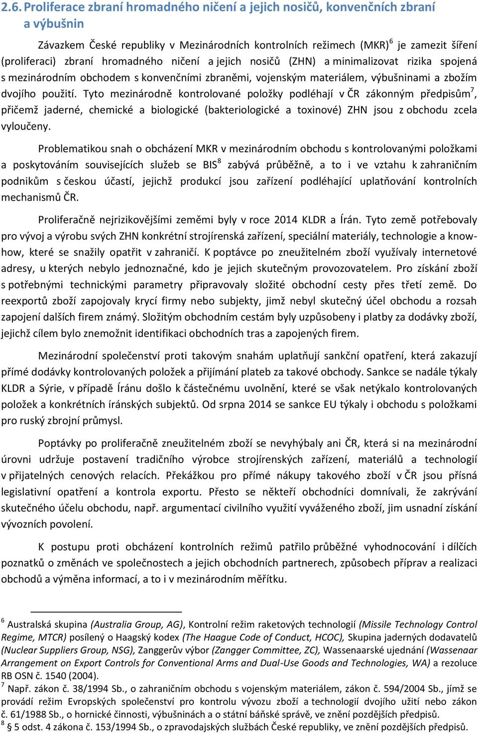 Tyto mezinárodně kontrolované položky podléhají v ČR zákonným předpisům 7, přičemž jaderné, chemické a biologické (bakteriologické a toxinové) ZHN jsou z obchodu zcela vyloučeny.