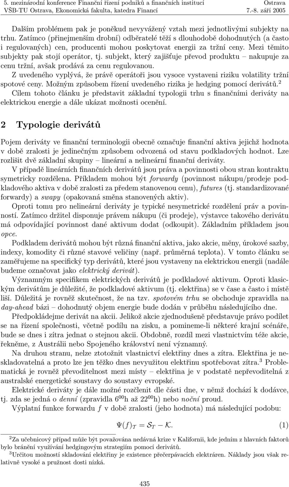 subjekt, který zajišťuje převod produktu nakupuje za cenu tržní, avšak prodává za cenu regulovanou. Z uvedeného vyplývá, že právě operátoři jsou vysoce vystaveni riziku volatility tržní spotové ceny.