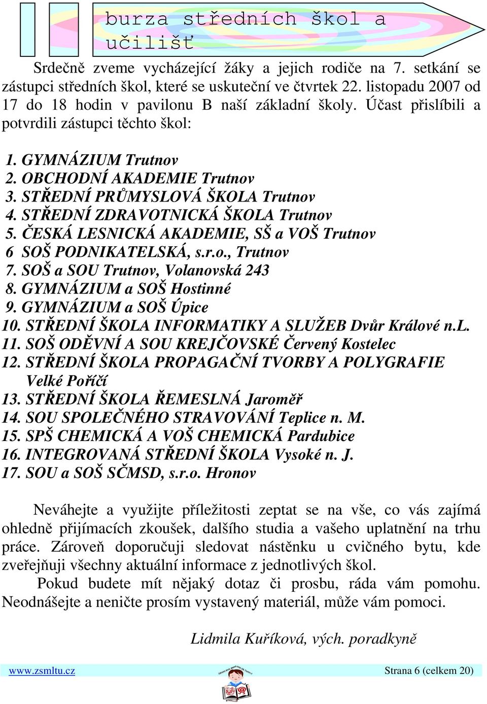 STŘEDNÍ PRŮMYSLOVÁ ŠKOLA Trutnov 4. STŘEDNÍ ZDRAVOTNICKÁ ŠKOLA Trutnov 5. ČESKÁ LESNICKÁ AKADEMIE, SŠ a VOŠ Trutnov 6 SOŠ PODNIKATELSKÁ, s.r.o., Trutnov 7. SOŠ a SOU Trutnov, Volanovská 243 8.