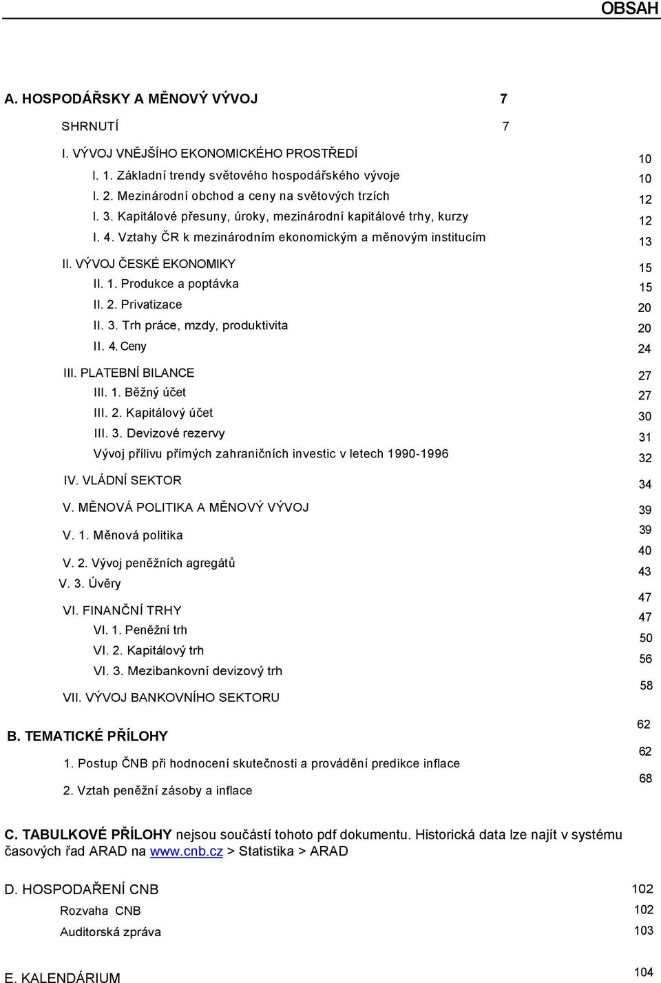 Privatizace II. 3. Trh práce, mzdy, produktivita II. 4. Ceny III. PLATEBNÍ BILANCE III. 1. Běžný účet III. 2. Kapitálový účet III. 3. Devizové rezervy Vývoj přílivu přímých zahraničních investic v letech 1990-1996 IV.