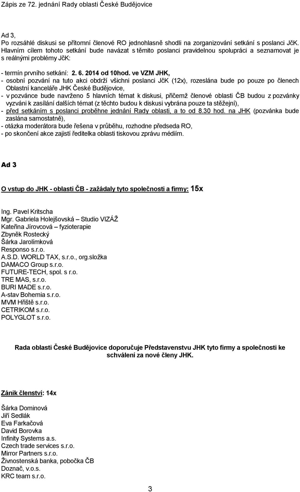 ve VZM JHK, - osobní pozvání na tuto akci obdrží všichni poslanci JčK (12x), rozeslána bude po pouze po členech Oblastní kanceláře JHK České Budějovice, - v pozvánce bude navrženo 5 hlavních témat k