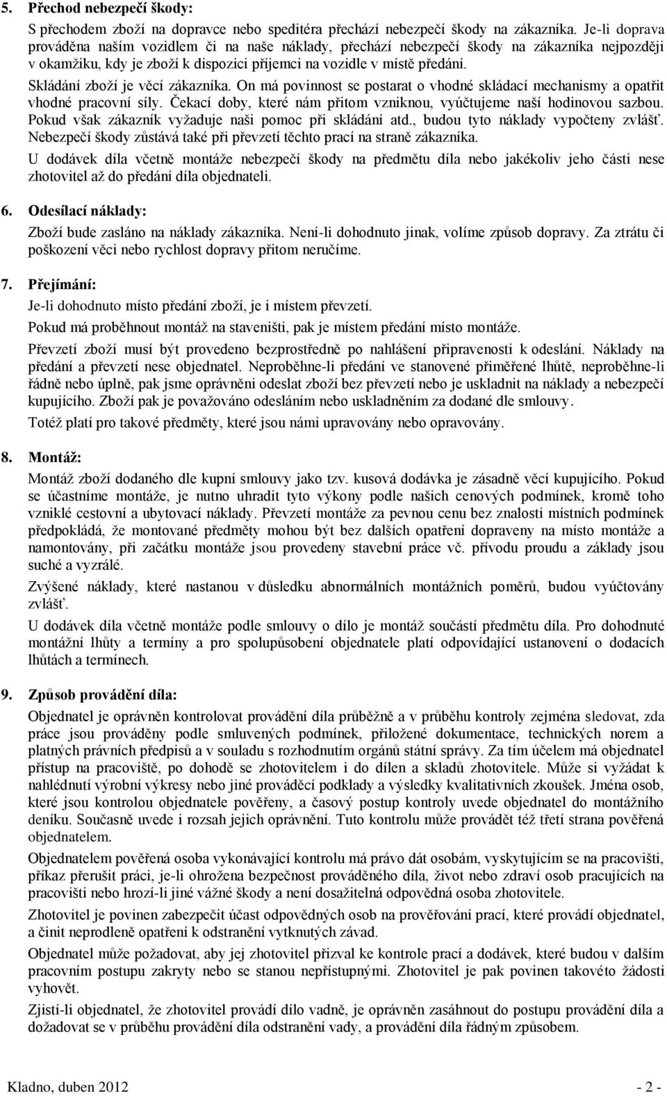 Skládání zboží je věcí zákazníka. On má povinnost se postarat o vhodné skládací mechanismy a opatřit vhodné pracovní síly. Čekací doby, které nám přitom vzniknou, vyúčtujeme naší hodinovou sazbou.