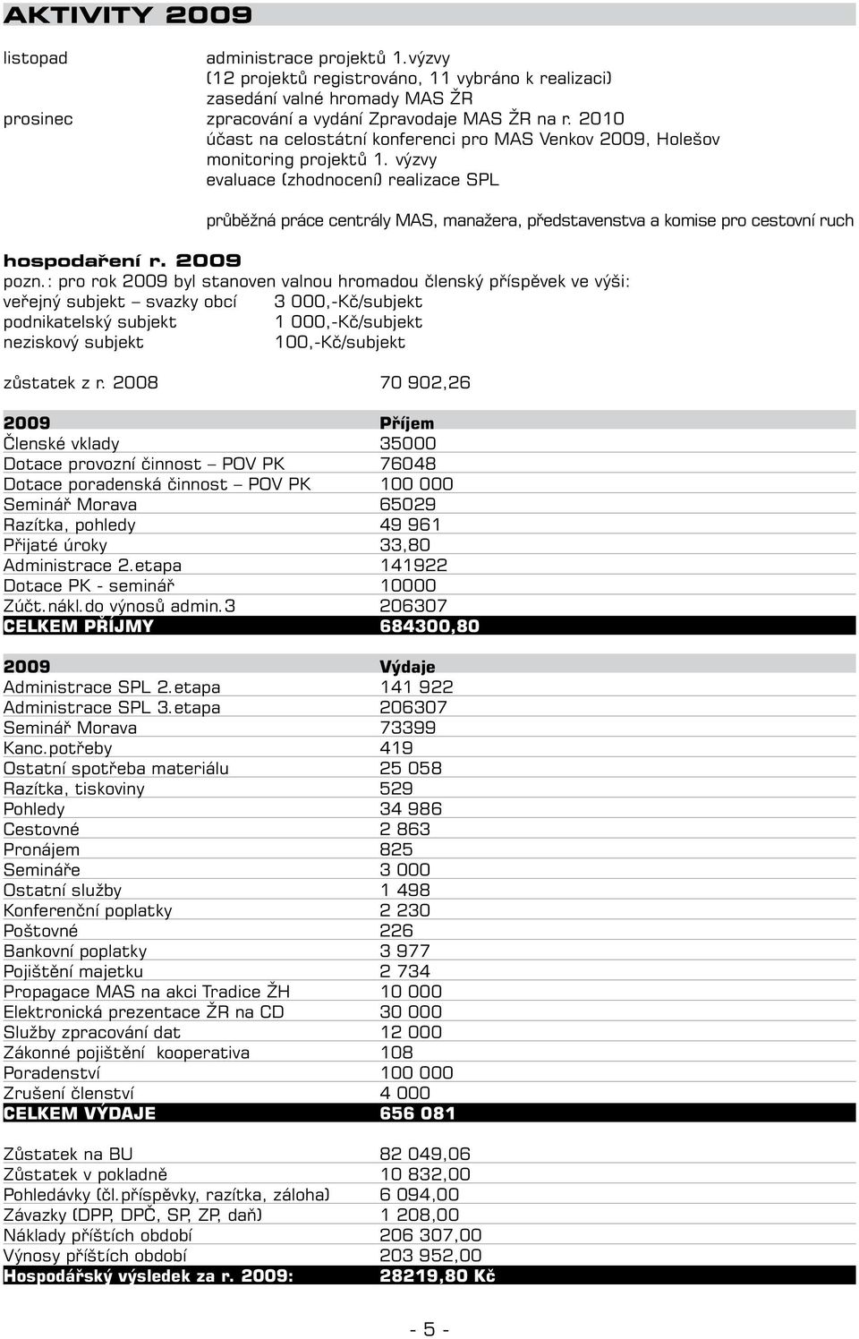 výzvy evaluace (zhodnocení) realizace SPL průběžná práce centrály MAS, manažera, představenstva a komise pro cestovní ruch hospodaření r. 2009 pozn.