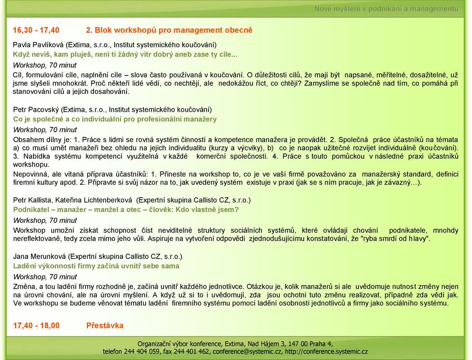 Proč někteří lidé vědí, co nechtějí, ale nedokážou říct, co chtějí? Zamyslíme se společně nad tím, co pomáhá při stanovování cílů a jejich dosahování. Petr Pacovský (Extima, s.r.o., Institut systemického koučování) Co je společné a co individuální pro profesionální manažery Obsahem dílny je: 1.