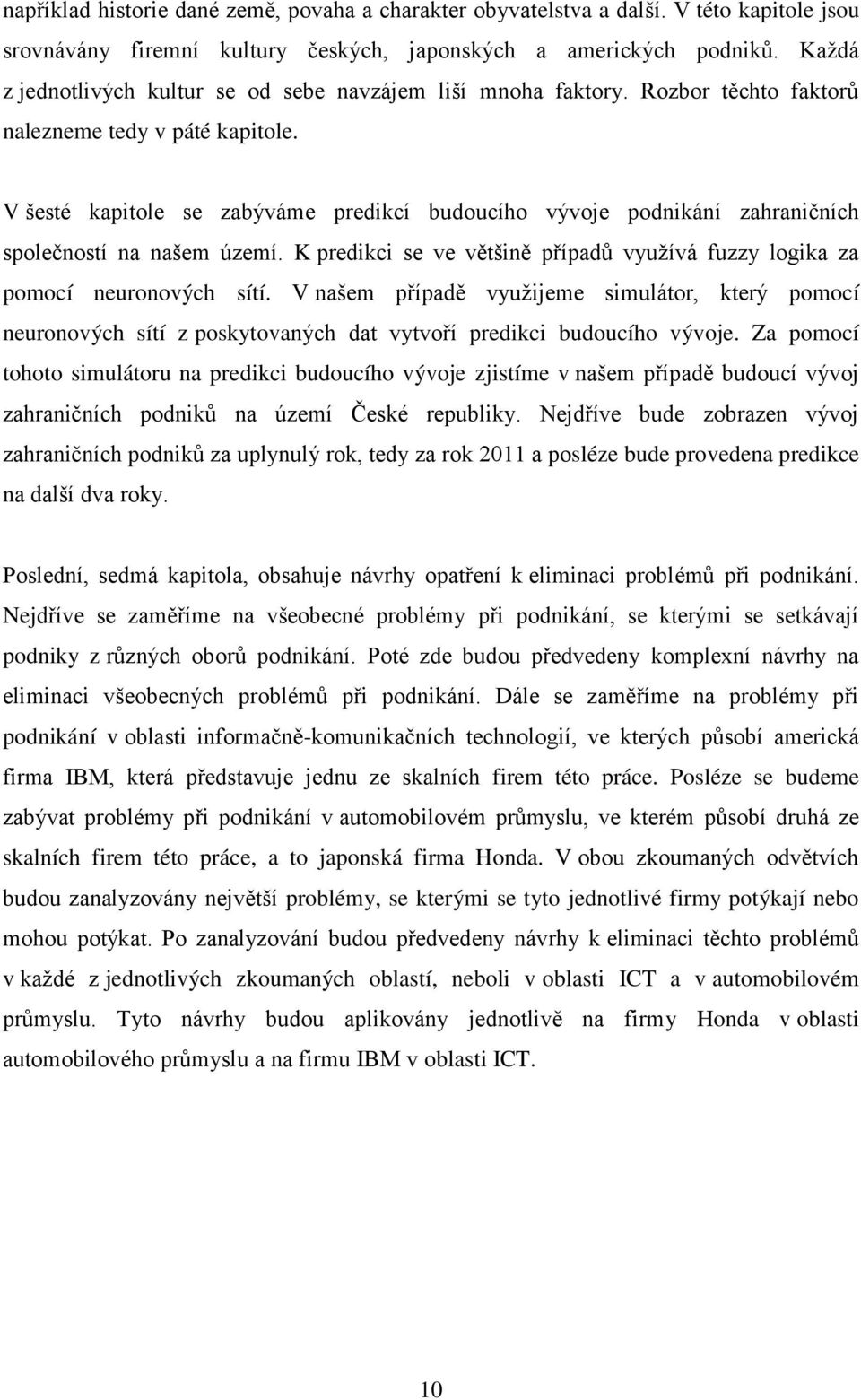 V šesté kapitole se zabýváme predikcí budoucího vývoje podnikání zahraničních společností na našem území. K predikci se ve většině případů využívá fuzzy logika za pomocí neuronových sítí.