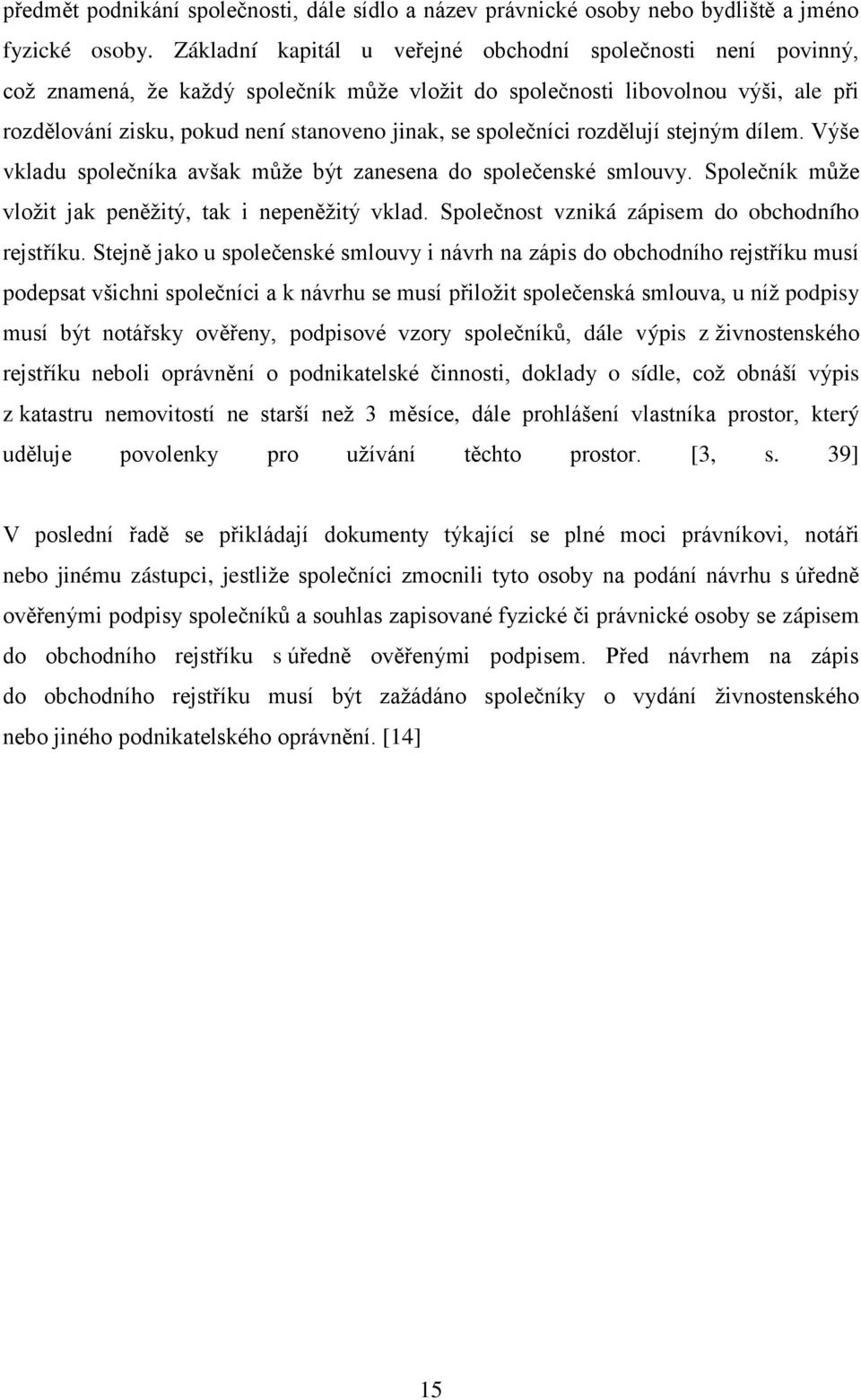 společníci rozdělují stejným dílem. Výše vkladu společníka avšak může být zanesena do společenské smlouvy. Společník může vložit jak peněžitý, tak i nepeněžitý vklad.