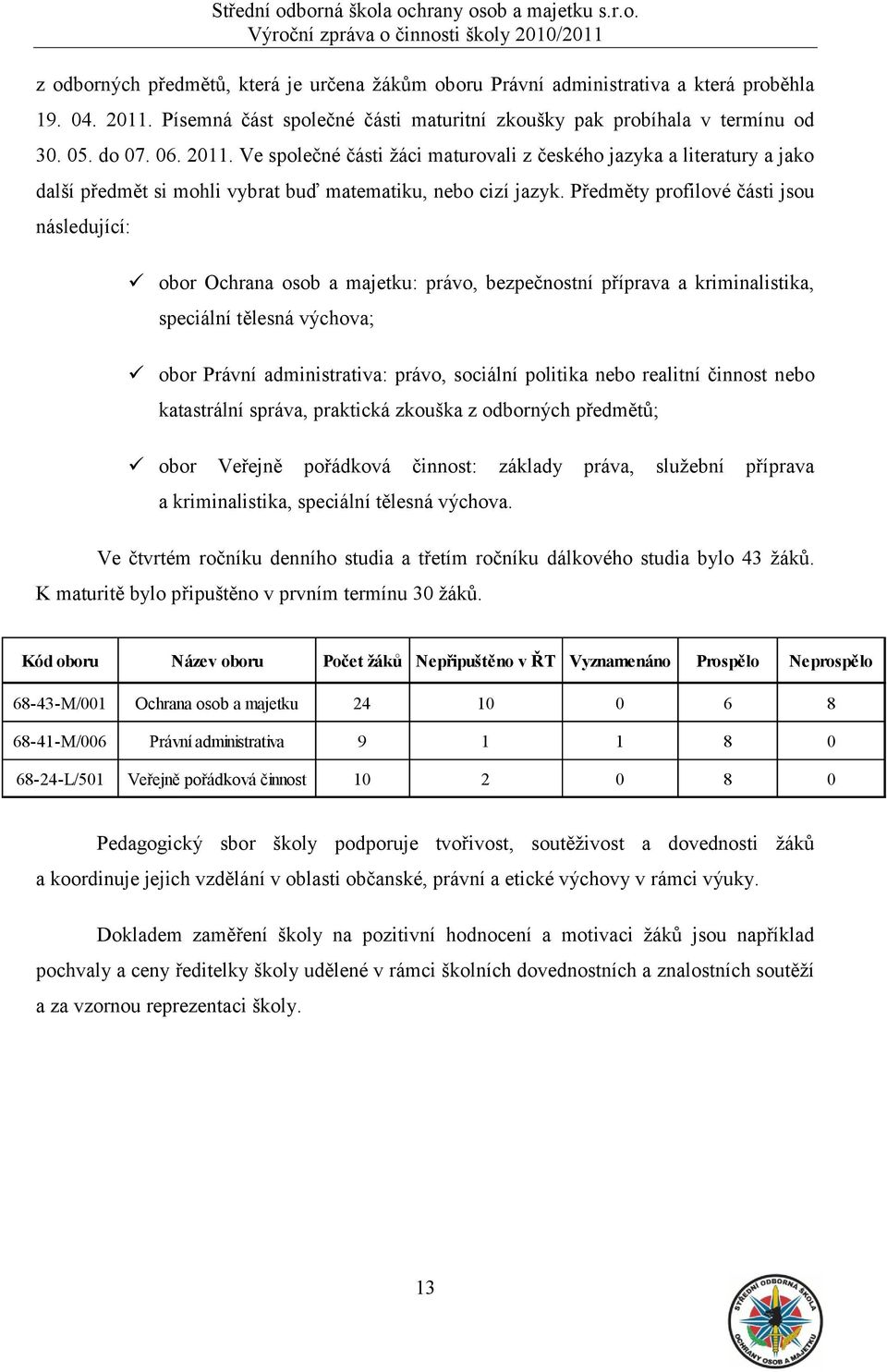 Ve společné části ţáci maturovali z českého jazyka a literatury a jako další předmět si mohli vybrat buď matematiku, nebo cizí jazyk.