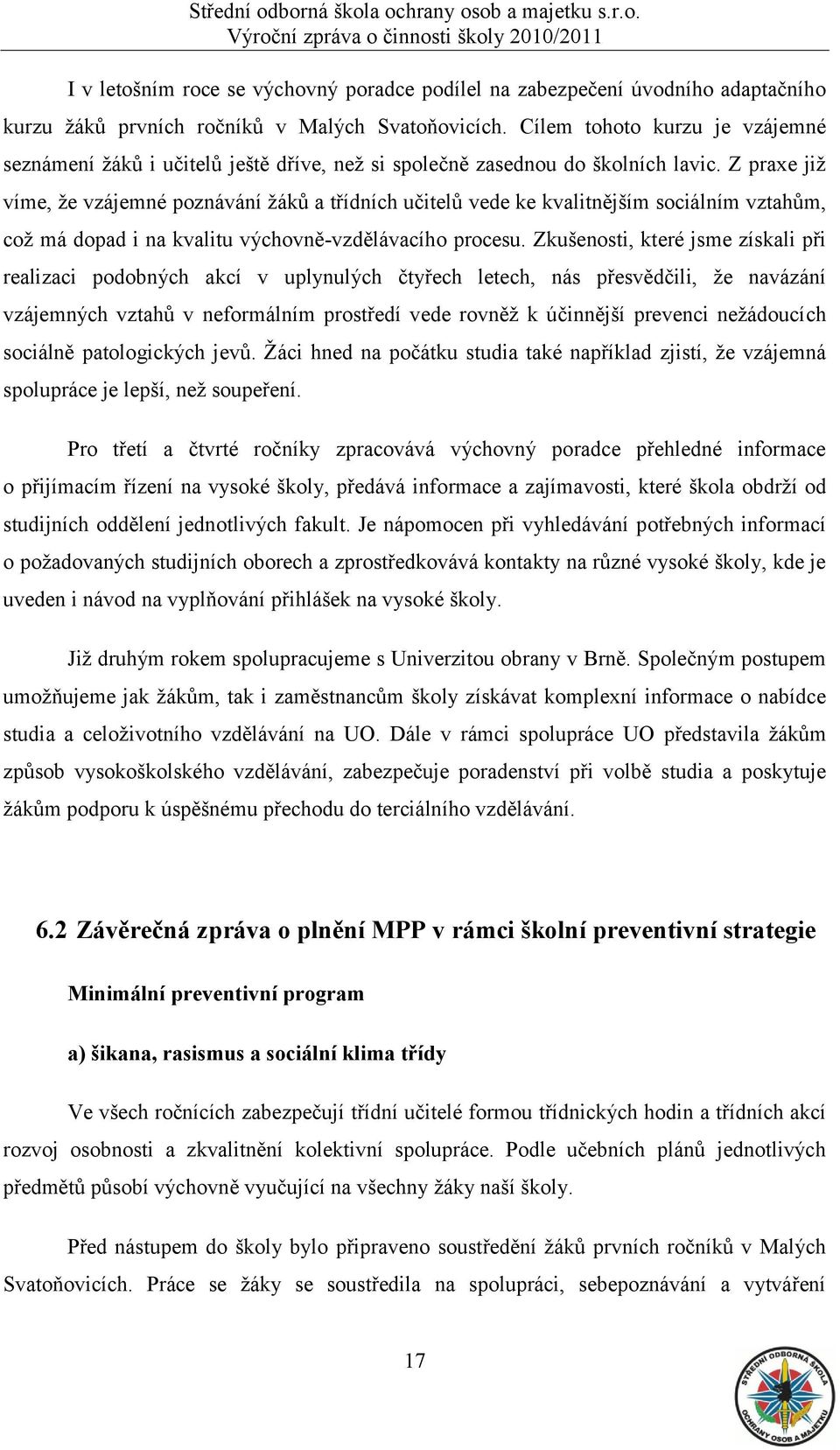 Z praxe jiţ víme, ţe vzájemné poznávání ţáků a třídních učitelů vede ke kvalitnějším sociálním vztahům, coţ má dopad i na kvalitu výchovně-vzdělávacího procesu.