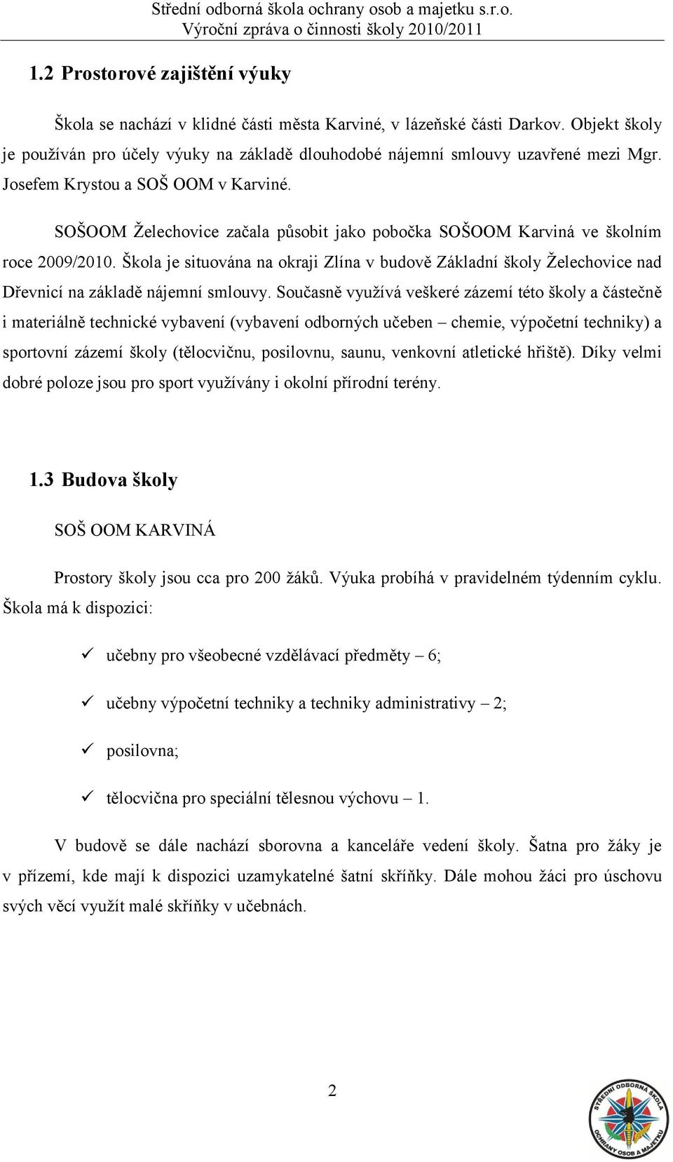 Škola je situována na okraji Zlína v budově Základní školy Ţelechovice nad Dřevnicí na základě nájemní smlouvy.