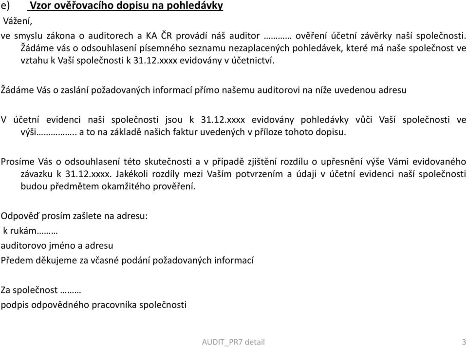 Žádáme Vás o zaslání požadovaných informací přímo našemu auditorovi na níže uvedenou adresu V účetní evidenci naší společnosti jsou k 31.12.xxxx evidovány pohledávky vůči Vaší společnosti ve výši.