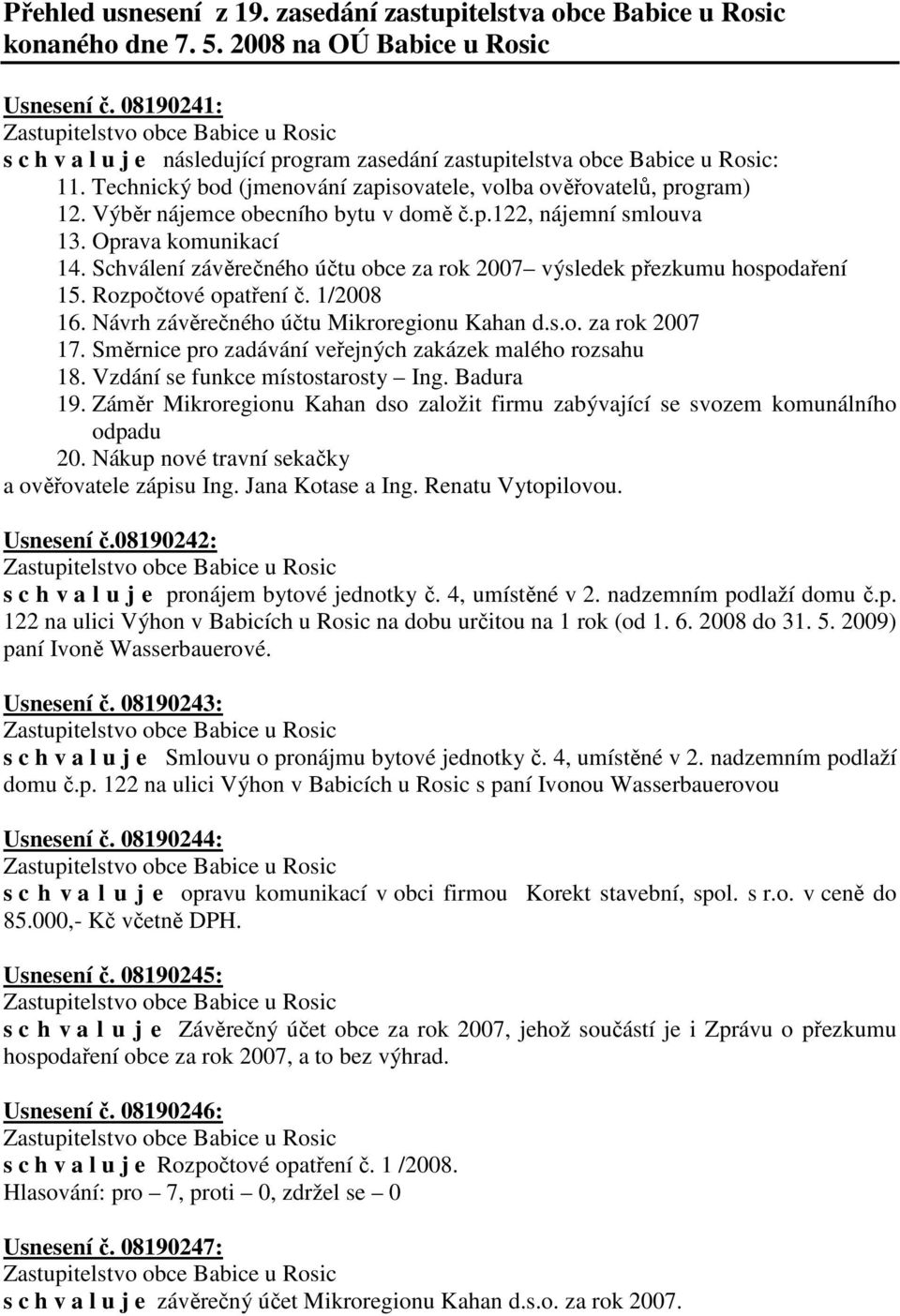 Výběr nájemce obecního bytu v domě č.p.122, nájemní smlouva 13. Oprava komunikací 14. Schválení závěrečného účtu obce za rok 2007 výsledek přezkumu hospodaření 15. Rozpočtové opatření č. 1/2008 16.