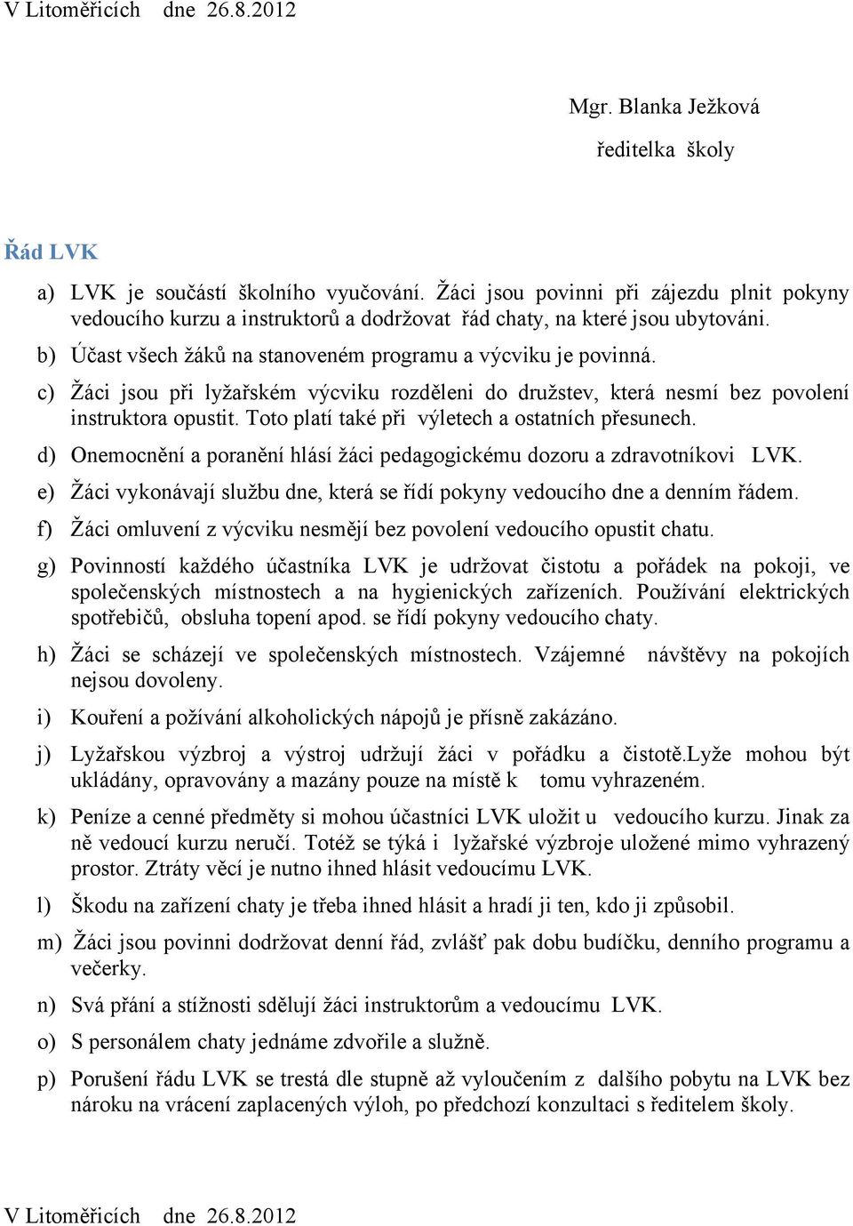 c) Žáci jsou při lyžařském výcviku rozděleni do družstev, která nesmí bez povolení instruktora opustit. Toto platí také při výletech a ostatních přesunech.