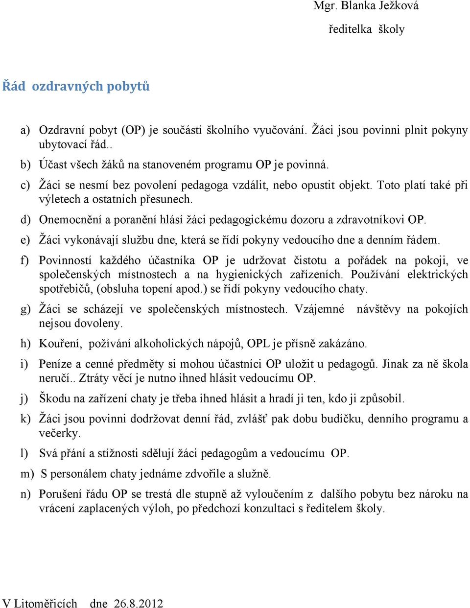 d) Onemocnění a poranění hlásí žáci pedagogickému dozoru a zdravotníkovi OP. e) Žáci vykonávají službu dne, která se řídí pokyny vedoucího dne a denním řádem.