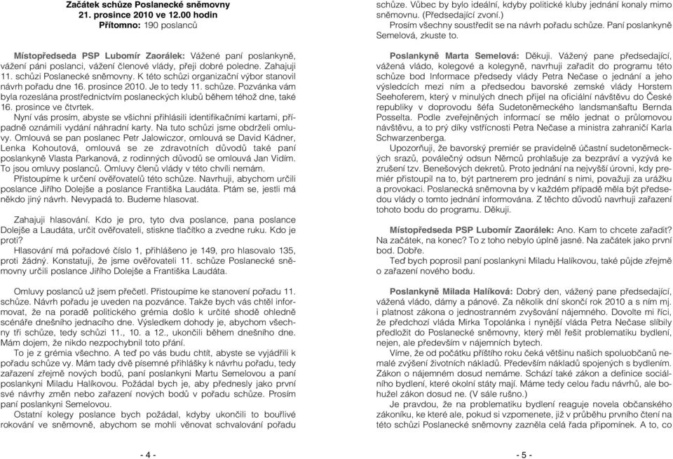 K této schůzi organizační výbor stanovil návrh pořadu dne 16. prosince 2010. Je to tedy 11. schůze. Pozvánka vám byla rozeslána prostřednictvím poslaneckých klubů během téhož dne, také 16.